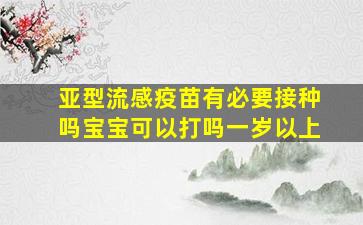 亚型流感疫苗有必要接种吗宝宝可以打吗一岁以上