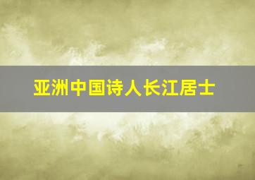 亚洲中国诗人长江居士