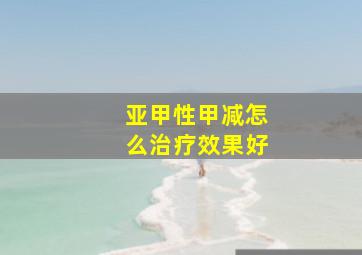 亚甲性甲减怎么治疗效果好