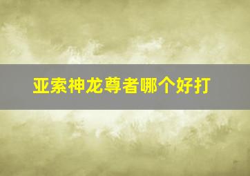 亚索神龙尊者哪个好打