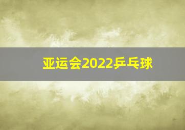 亚运会2022乒乓球