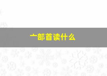 亠部首读什么