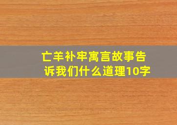 亡羊补牢寓言故事告诉我们什么道理10字