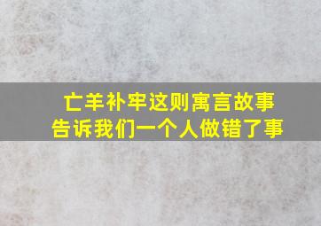 亡羊补牢这则寓言故事告诉我们一个人做错了事