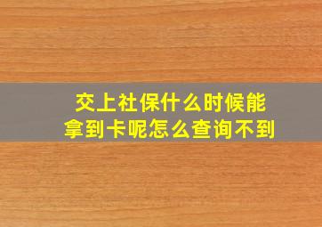 交上社保什么时候能拿到卡呢怎么查询不到