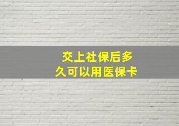 交上社保后多久可以用医保卡