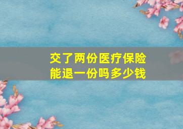 交了两份医疗保险能退一份吗多少钱