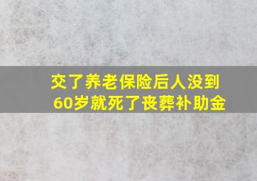 交了养老保险后人没到60岁就死了丧葬补助金