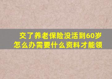 交了养老保险没活到60岁怎么办需要什么资料才能领