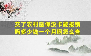 交了农村医保没卡能报销吗多少钱一个月啊怎么查