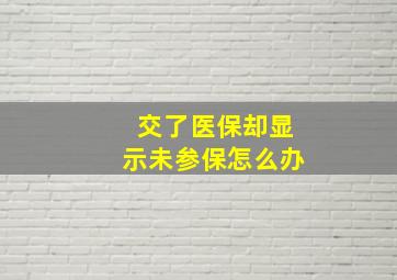 交了医保却显示未参保怎么办