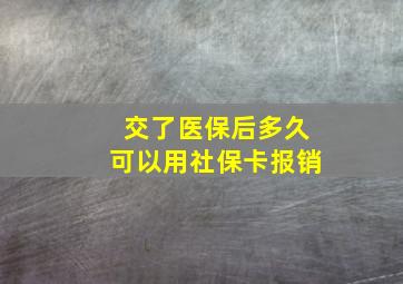 交了医保后多久可以用社保卡报销