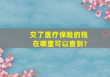 交了医疗保险的钱在哪里可以查到?