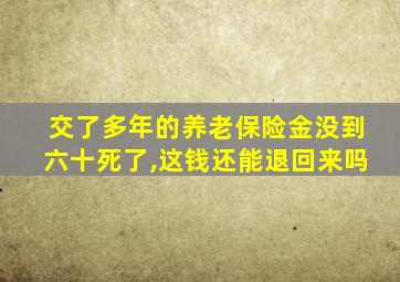 交了多年的养老保险金没到六十死了,这钱还能退回来吗