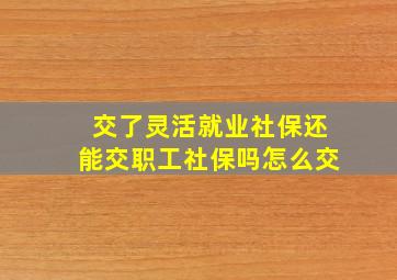 交了灵活就业社保还能交职工社保吗怎么交