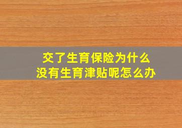 交了生育保险为什么没有生育津贴呢怎么办