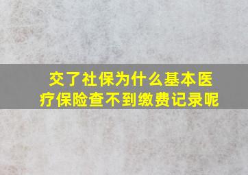 交了社保为什么基本医疗保险查不到缴费记录呢