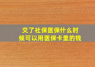 交了社保医保什么时候可以用医保卡里的钱