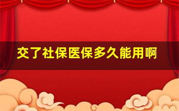 交了社保医保多久能用啊