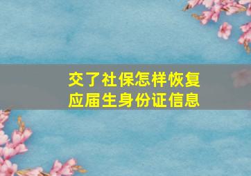 交了社保怎样恢复应届生身份证信息