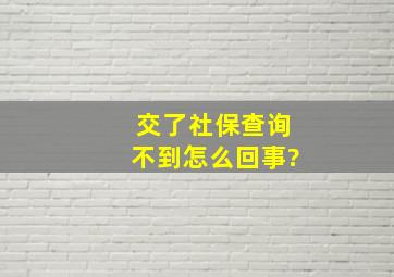 交了社保查询不到怎么回事?