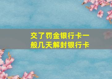 交了罚金银行卡一般几天解封银行卡