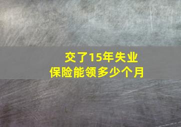 交了15年失业保险能领多少个月