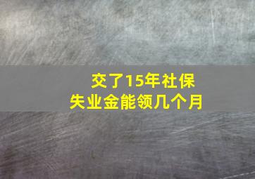 交了15年社保失业金能领几个月