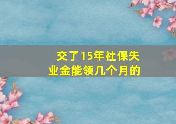 交了15年社保失业金能领几个月的