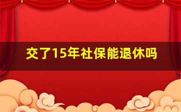 交了15年社保能退休吗