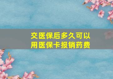 交医保后多久可以用医保卡报销药费