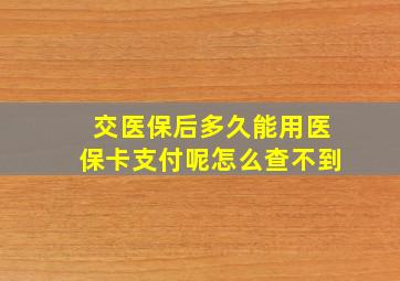 交医保后多久能用医保卡支付呢怎么查不到