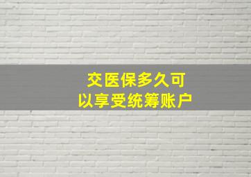 交医保多久可以享受统筹账户