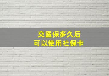 交医保多久后可以使用社保卡