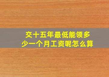 交十五年最低能领多少一个月工资呢怎么算