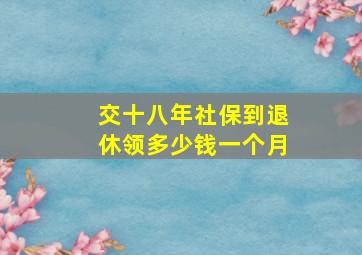 交十八年社保到退休领多少钱一个月