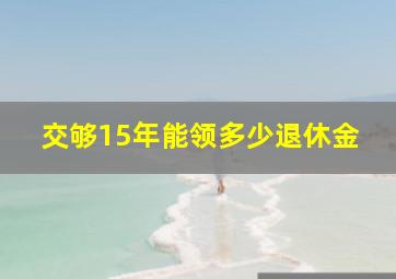 交够15年能领多少退休金