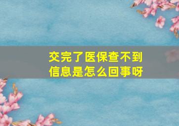 交完了医保查不到信息是怎么回事呀