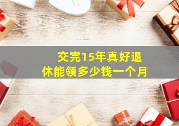 交完15年真好退休能领多少钱一个月