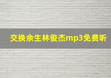 交换余生林俊杰mp3免费听