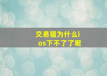 交易猫为什么ios下不了了呢