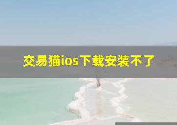 交易猫ios下载安装不了