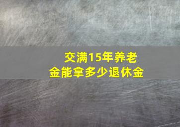 交满15年养老金能拿多少退休金