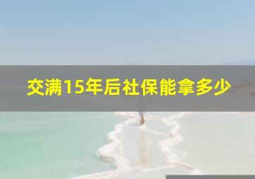 交满15年后社保能拿多少