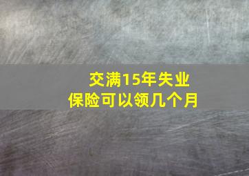 交满15年失业保险可以领几个月