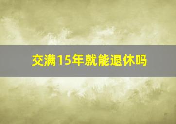 交满15年就能退休吗