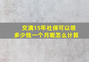 交满15年社保可以领多少钱一个月呢怎么计算