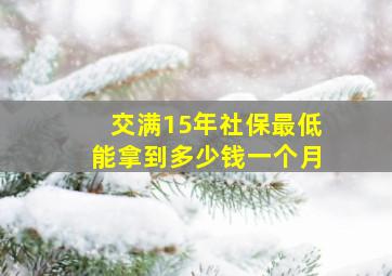 交满15年社保最低能拿到多少钱一个月