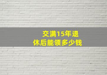 交满15年退休后能领多少钱