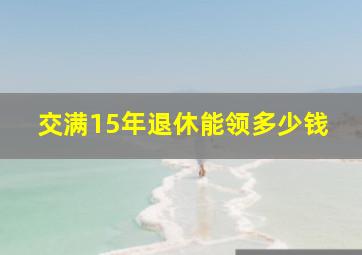 交满15年退休能领多少钱